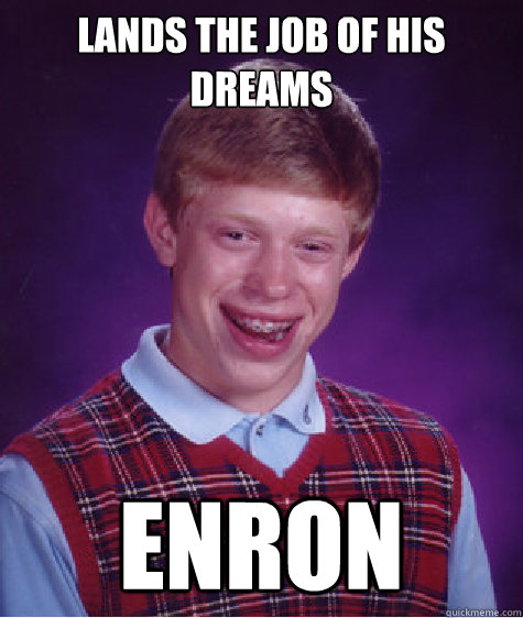 Lands the job of his dreams ENRON - Lands the job of his dreams ENRON  Bad Luck Brian