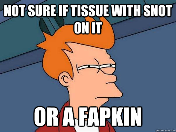 Not sure if tissue with snot on it Or a fapkin  Futurama Fry