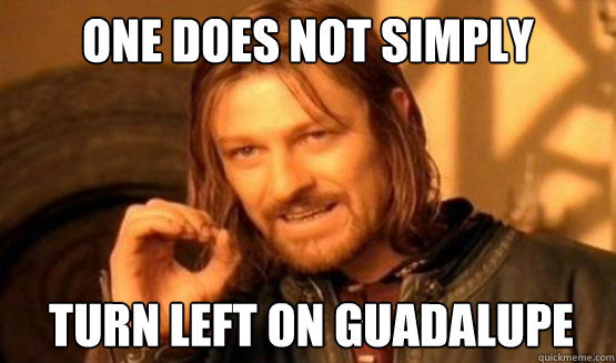 ONE DOES NOT SIMPLY Turn left on guadalupe  