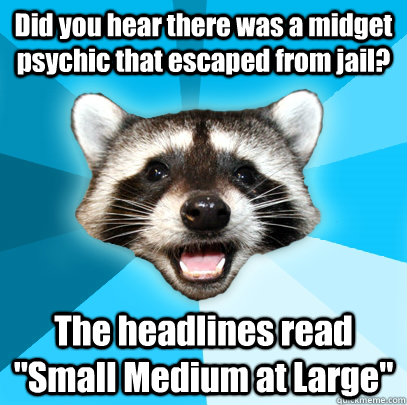 Did you hear there was a midget psychic that escaped from jail? The headlines read 