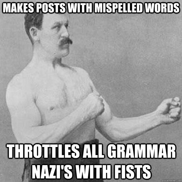 makes posts with mispelled words throttles all grammar nazi's with fists - makes posts with mispelled words throttles all grammar nazi's with fists  overly manly man