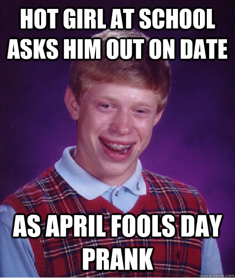 hot girl at school asks him out on date as april fools day prank  Bad Luck Brian