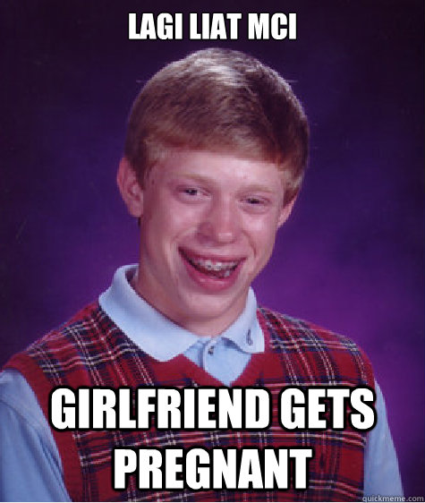 lagi liat MCI girlfriend gets pregnant  Bad Luck Brian