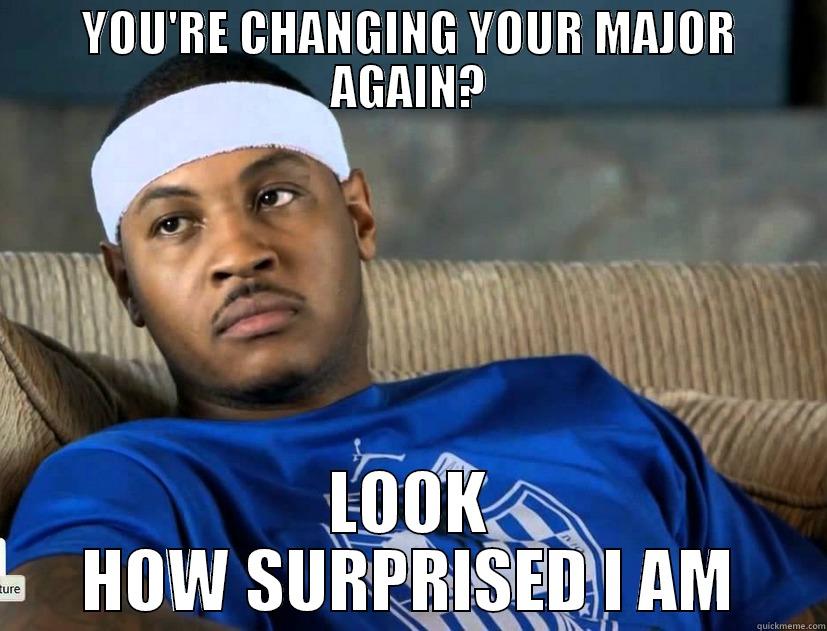 I aint surprised! - YOU'RE CHANGING YOUR MAJOR AGAIN? LOOK HOW SURPRISED I AM Misc