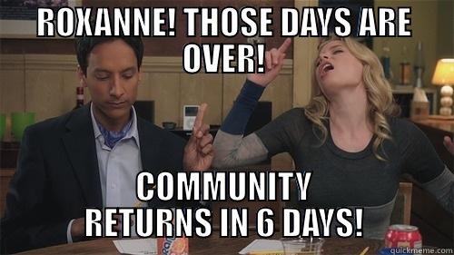 community 6 days! - ROXANNE! THOSE DAYS ARE OVER! COMMUNITY RETURNS IN 6 DAYS! Misc