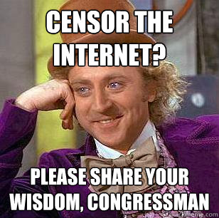 Censor the Internet? Please share your wisdom, Congressman  Condescending Wonka