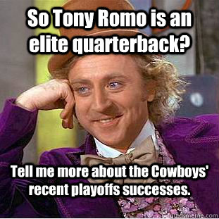 So Tony Romo is an elite quarterback? Tell me more about the Cowboys' recent playoffs successes.  Condescending Wonka