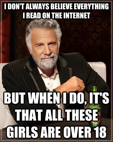 I don't always believe everything I read on the internet but when I do, it's that all these girls are over 18  The Most Interesting Man In The World