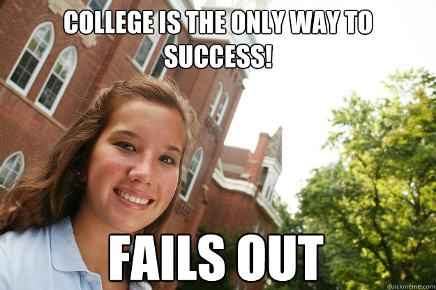 College is the only way to success! FAILS OUT  College Freshmen Girl