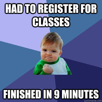 Had to register for classes Finished in 9 minutes  Success Kid