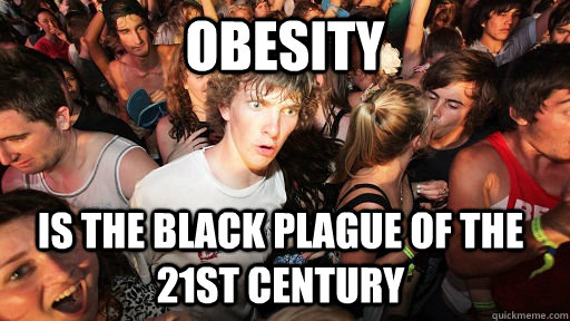 Obesity is the black plague of the 21st century - Obesity is the black plague of the 21st century  Sudden Clarity Clarence