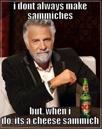 you know you want to - I DONT ALWAYS MAKE SAMMICHES BUT, WHEN I DO, ITS A CHEESE SAMMICH The Most Interesting Man In The World