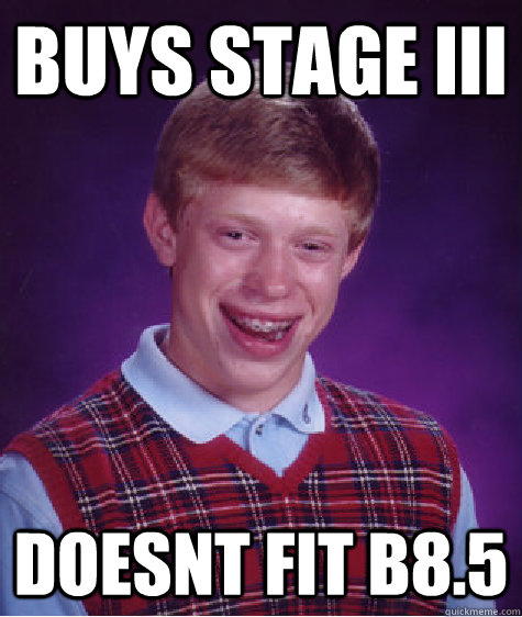 Buys Stage III Doesnt fit b8.5  Bad Luck Brian