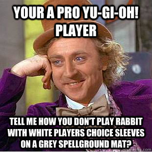 Your a pro Yu-Gi-Oh! player  tell me how you don't play rabbit with white players choice sleeves on a grey spellground mat? - Your a pro Yu-Gi-Oh! player  tell me how you don't play rabbit with white players choice sleeves on a grey spellground mat?  Condescending Wonka