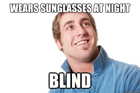 Wears sunglasses at night blind  Misunderstood D-Bag