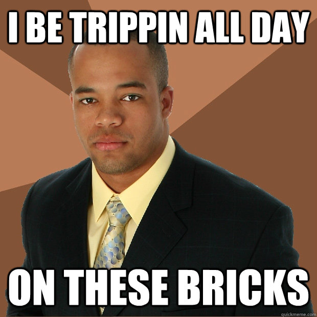 i be trippin all day on these bricks  Successful Black Man