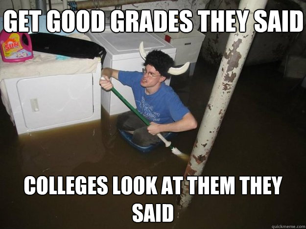 Get good grades they said Colleges look at them they said - Get good grades they said Colleges look at them they said  Do the laundry they said