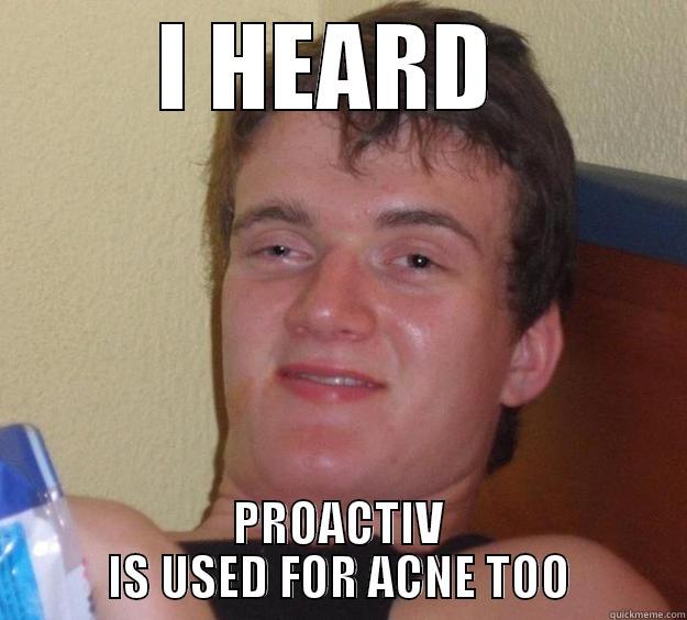 I HEARD  PROACTIV IS USED FOR ACNE TOO 10 Guy