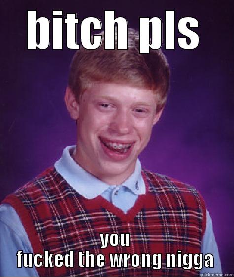 BITCH PLS YOU FUCKED THE WRONG NIGGA Bad Luck Brian