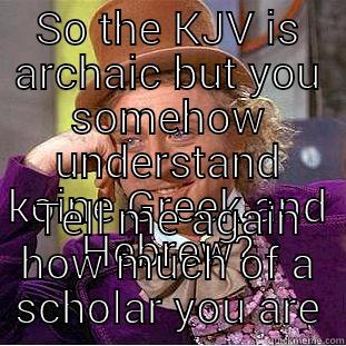 SO THE KJV IS ARCHAIC BUT YOU SOMEHOW UNDERSTAND KOINE GREEK AND HEBREW? TELL ME AGAIN HOW MUCH OF A SCHOLAR YOU ARE Creepy Wonka