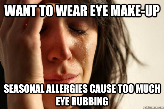 Want to wear eye make-up seasonal allergies cause too much eye rubbing  First World Problems