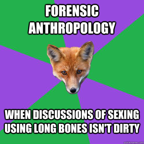 Forensic Anthropology When discussions of sexing using long bones isn't dirty - Forensic Anthropology When discussions of sexing using long bones isn't dirty  Anthropology Major Fox