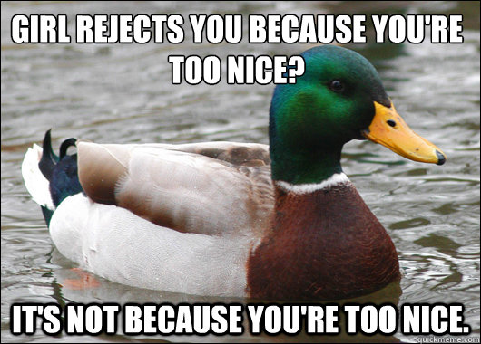 girl rejects you because you're too nice? it's not because you're too nice. - girl rejects you because you're too nice? it's not because you're too nice.  Actual Advice Mallard