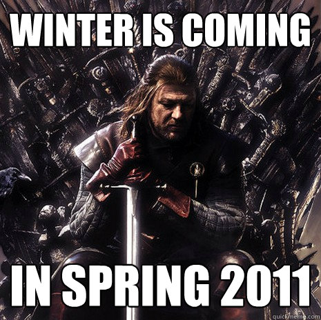 Winter is coming In spring 2011  Ned Stark