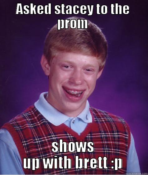 ASKED STACEY TO THE PROM SHOWS UP WITH BRETT :P Bad Luck Brian