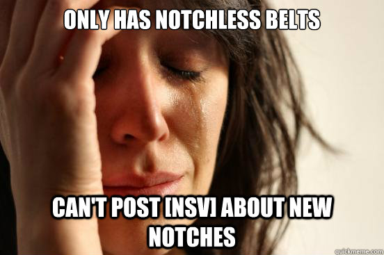 only has notchless belts can't post [nsv] about new notches  First World Problems