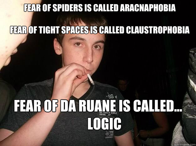 fear of spiders is called aracnaphobia

fear of tight spaces is called claustrophobia fear of da ruane is called...
     LOGIC - fear of spiders is called aracnaphobia

fear of tight spaces is called claustrophobia fear of da ruane is called...
     LOGIC  Misc