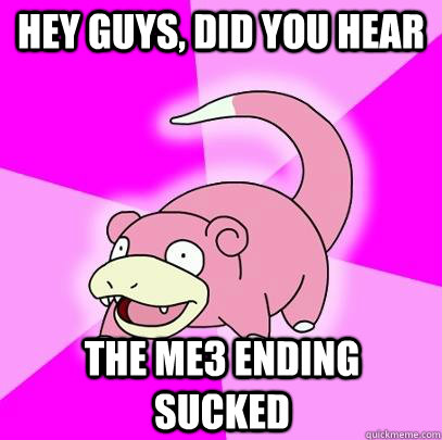 hey guys, did you hear The me3 ending sucked  Slowpoke