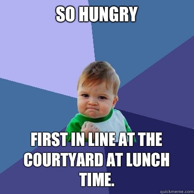 So hungry First in line at the Courtyard at lunch time.   Success Kid