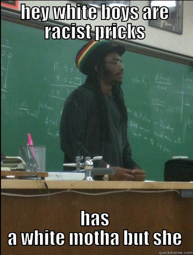 HEY WHITE BOYS ARE RACIST PRICKS HAS A WHITE MOTHA BUT SHE Rasta Science Teacher