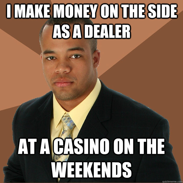 I make money on the side as a dealer at a casino on the weekends  Successful Black Man