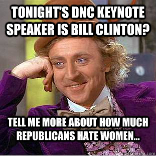 Tonight's DNC keynote speaker is Bill Clinton? Tell me more about how much Republicans hate women...  Condescending Wonka