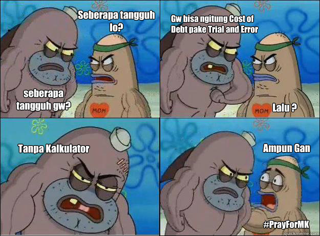 Seberapa tangguh lo? seberapa tangguh gw? Gw bisa ngitung Cost of Debt pake Trial and Error Lalu ? Tanpa Kalkulator Ampun Gan #PrayForMK  Spongebob