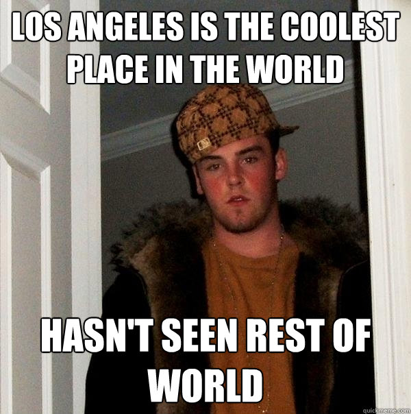 Los Angeles is the coolest place in the world Hasn't seen rest of world  Scumbag Steve