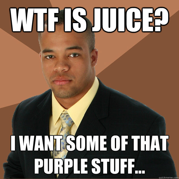 WTF is juice? i want some of that purple stuff...  Successful Black Man