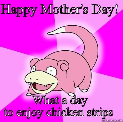 HAPPY MOTHER'S DAY!  WHAT A DAY TO ENJOY CHICKEN STRIPS  Slowpoke