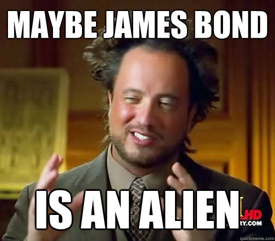 maybe james bond is an alien  Ancient Aliens