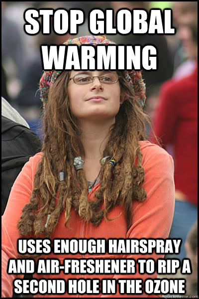 stop global warming uses enough hairspray and air-freshener to rip a second hole in the ozone  College Liberal