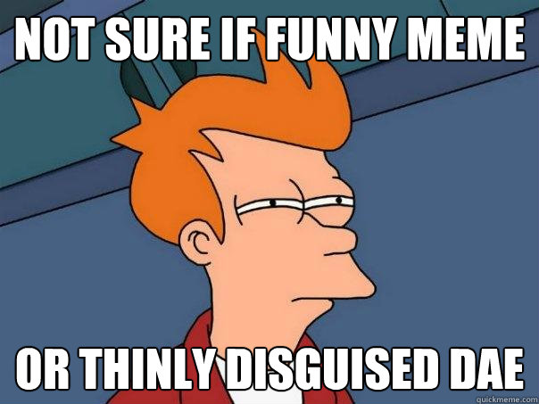 not sure if funny meme or thinly disguised DAE  Futurama Fry