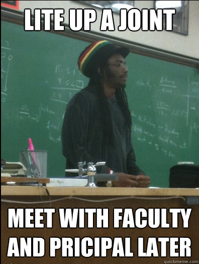 Lite Up a joint now meet with faculty and pricipal later  Rasta Science Teacher