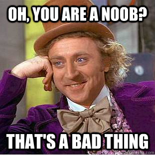 Oh, you are a noob? That's a bad thing - Oh, you are a noob? That's a bad thing  Creepy Wonka