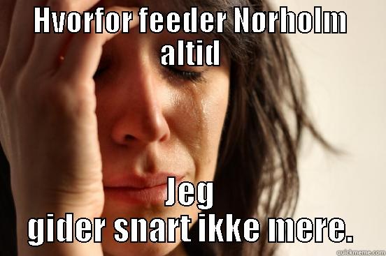 Feed  - HVORFOR FEEDER NØRHOLM ALTID JEG GIDER SNART IKKE MERE. First World Problems