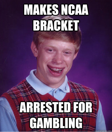 Makes NCAA Bracket Arrested for gambling  Bad Luck Brian