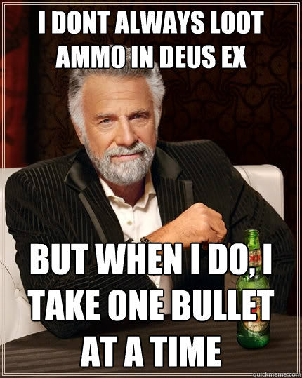 I dont always loot ammo in DEUS ex But when I do, I take one bullet at a time - I dont always loot ammo in DEUS ex But when I do, I take one bullet at a time  The Most Interesting Man In The World