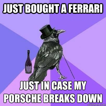 just bought a Ferrari  just in case my Porsche breaks down - just bought a Ferrari  just in case my Porsche breaks down  Rich Raven