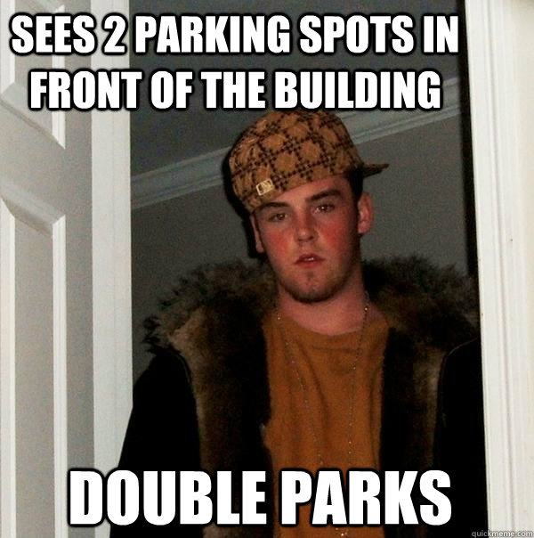 Sees 2 parking spots in front of the building Double parks  Scumbag Steve